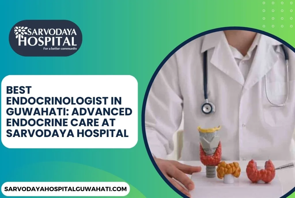 Best Endocrinologist in Guwahati: Advanced Endocrine Care at Sarvodaya Hospital